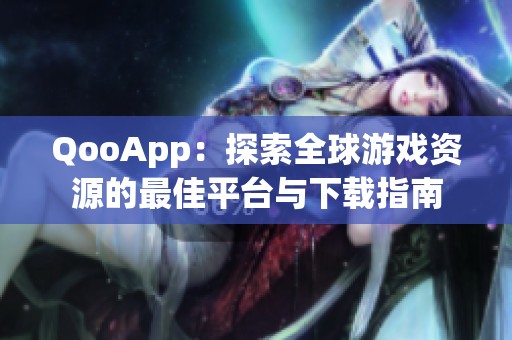 QooApp：探索全球游戏资源的最佳平台与下载指南