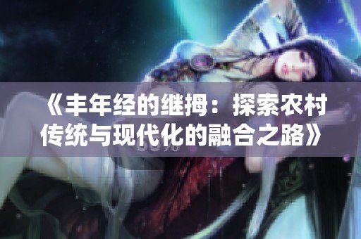 《丰年经的继拇：探索农村传统与现代化的融合之路》