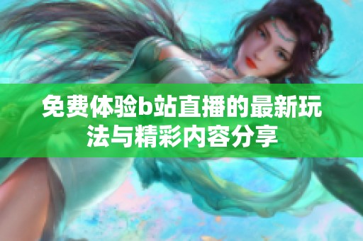 免费体验b站直播的最新玩法与精彩内容分享