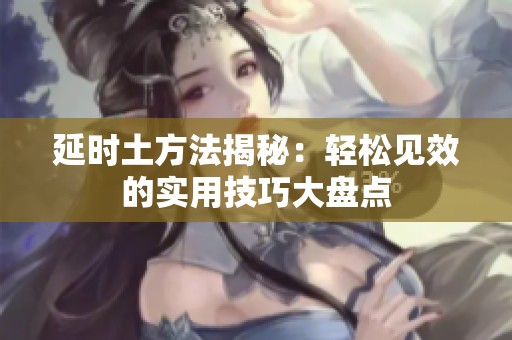 延时土方法揭秘：轻松见效的实用技巧大盘点