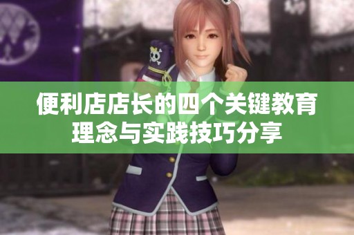 便利店店长的四个关键教育理念与实践技巧分享