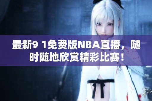 最新9 1免费版NBA直播，随时随地欣赏精彩比赛！