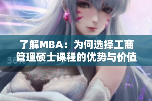 了解MBA：为何选择工商管理硕士课程的优势与价值