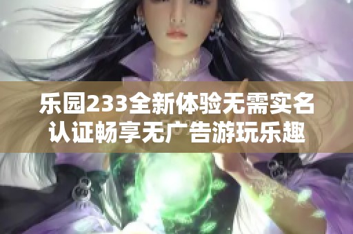 乐园233全新体验无需实名认证畅享无广告游玩乐趣