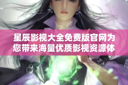 星辰影视大全免费版官网为您带来海量优质影视资源体验