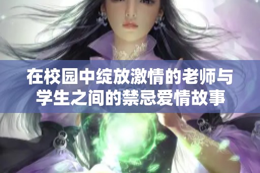 在校园中绽放激情的老师与学生之间的禁忌爱情故事