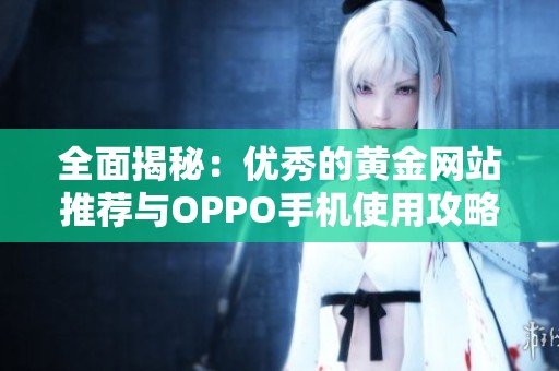 全面揭秘：优秀的黄金网站推荐与OPPO手机使用攻略