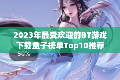 2023年最受欢迎的BT游戏下载盒子榜单Top10推荐