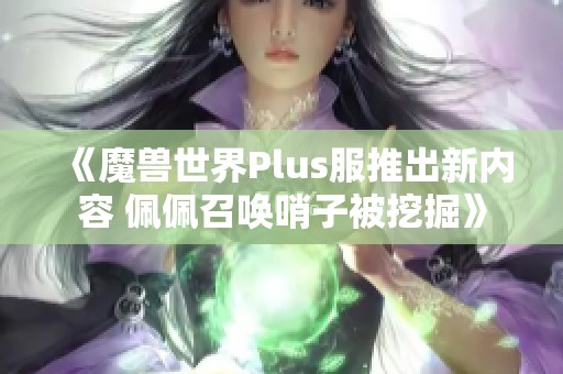 《魔兽世界Plus服推出新内容 佩佩召唤哨子被挖掘》