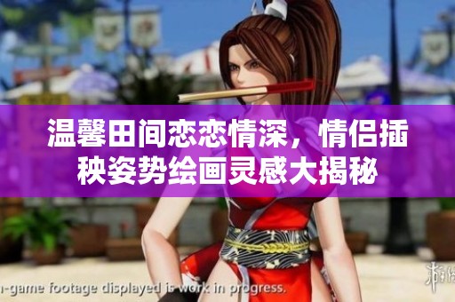 温馨田间恋恋情深，情侣插秧姿势绘画灵感大揭秘