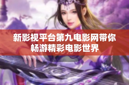 新影视平台第九电影网带你畅游精彩电影世界