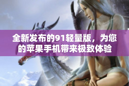 全新发布的91轻量版，为您的苹果手机带来极致体验