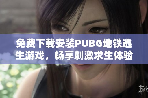 免费下载安装PUBG地铁逃生游戏，畅享刺激求生体验