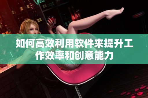 如何高效利用软件来提升工作效率和创意能力