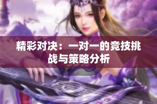 精彩对决：一对一的竞技挑战与策略分析