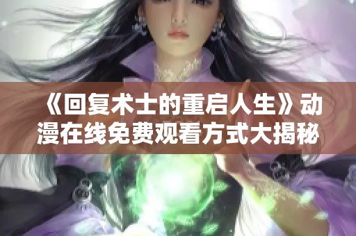 《回复术士的重启人生》动漫在线免费观看方式大揭秘