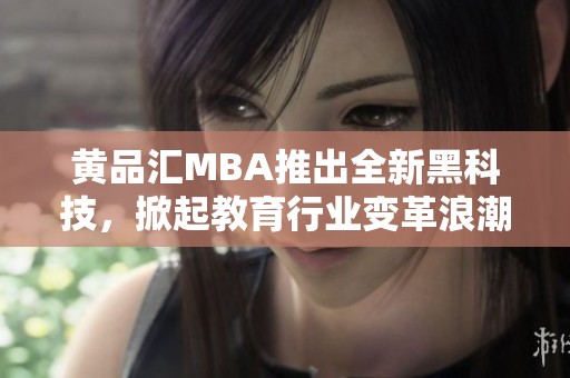 黄品汇MBA推出全新黑科技，掀起教育行业变革浪潮