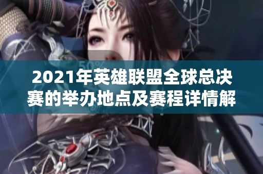 2021年英雄联盟全球总决赛的举办地点及赛程详情解析