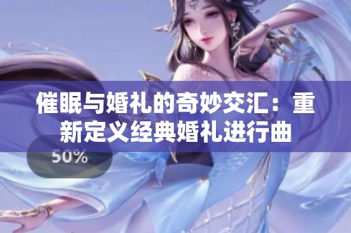 催眠与婚礼的奇妙交汇：重新定义经典婚礼进行曲