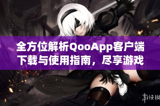 全方位解析QooApp客户端下载与使用指南，尽享游戏乐趣