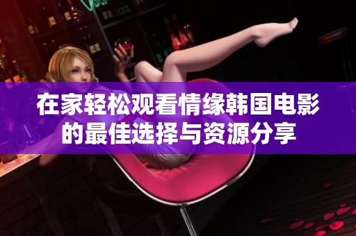 在家轻松观看情缘韩国电影的最佳选择与资源分享