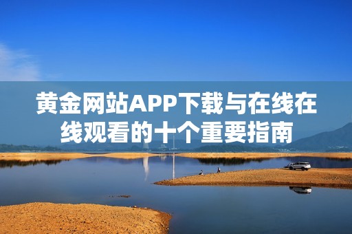 黄金网站APP下载与在线在线观看的十个重要指南