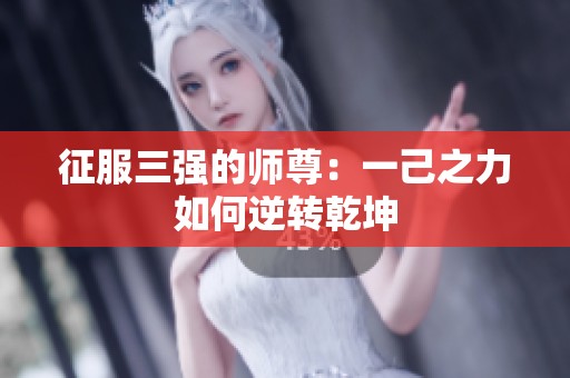 征服三强的师尊：一己之力如何逆转乾坤