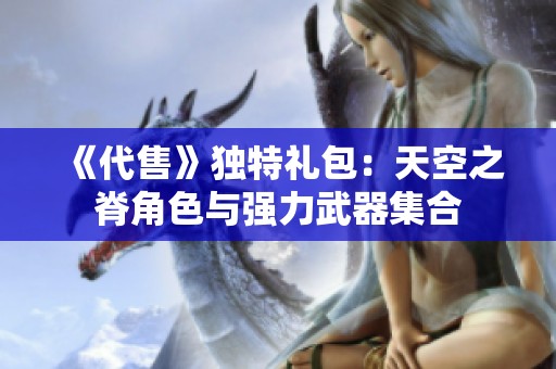 《代售》独特礼包：天空之脊角色与强力武器集合