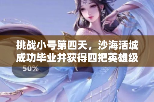 挑战小号第四天，沙海活城成功毕业并获得四把英雄级武器