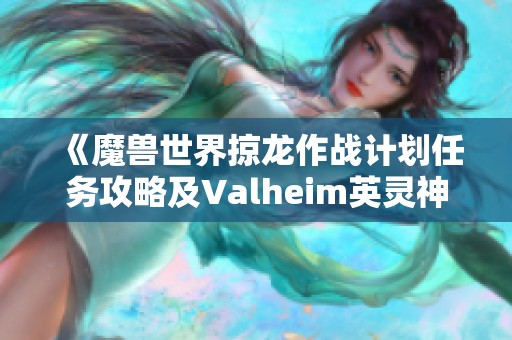 《魔兽世界掠龙作战计划任务攻略及Valheim英灵神殿完美圆顶解析》