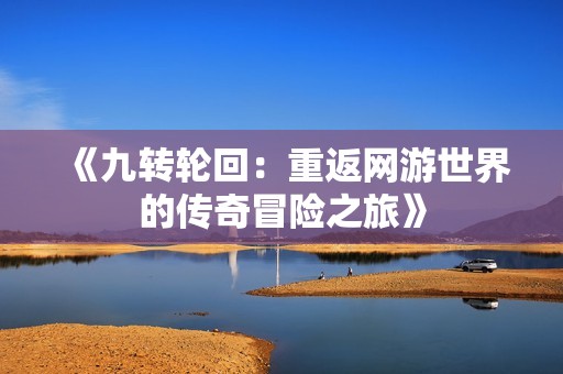 《九转轮回：重返网游世界的传奇冒险之旅》