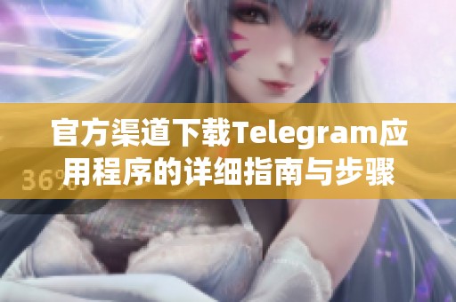 官方渠道下载Telegram应用程序的详细指南与步骤