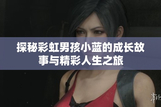 探秘彩虹男孩小蓝的成长故事与精彩人生之旅