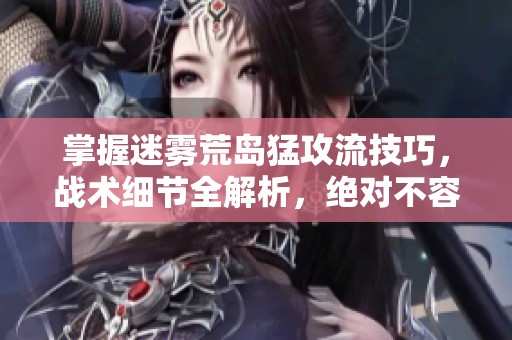 掌握迷雾荒岛猛攻流技巧，战术细节全解析，绝对不容错过！