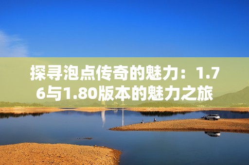 探寻泡点传奇的魅力：1.76与1.80版本的魅力之旅