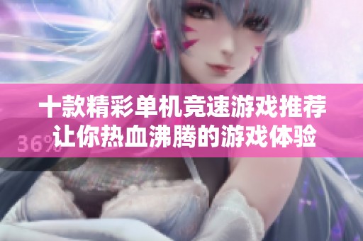 十款精彩单机竞速游戏推荐 让你热血沸腾的游戏体验