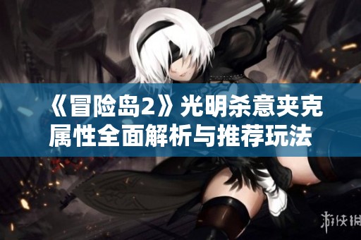 《冒险岛2》光明杀意夹克属性全面解析与推荐玩法