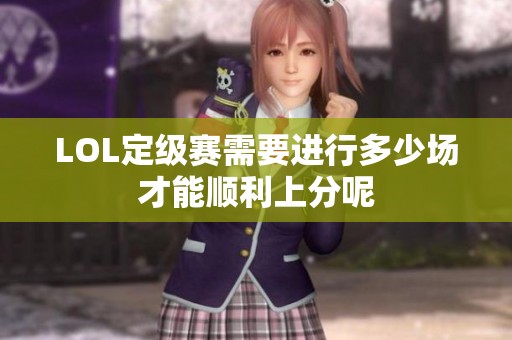 LOL定级赛需要进行多少场才能顺利上分呢