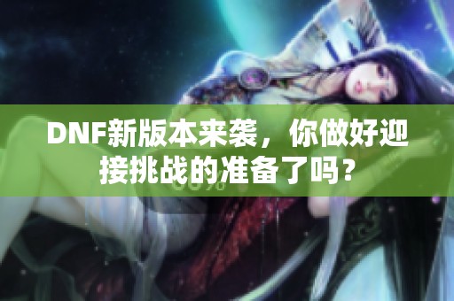 DNF新版本来袭，你做好迎接挑战的准备了吗？