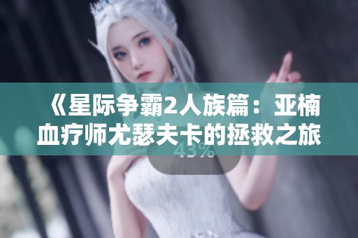 《星际争霸2人族篇：亚楠血疗师尤瑟夫卡的拯救之旅攻略》