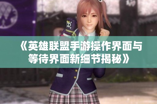 《英雄联盟手游操作界面与等待界面新细节揭秘》