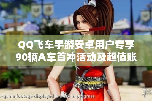 QQ飞车手游安卓用户专享90辆A车首冲活动及超值账号赠送两千多钻石