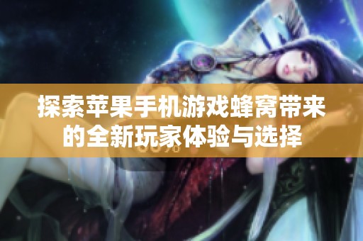 探索苹果手机游戏蜂窝带来的全新玩家体验与选择