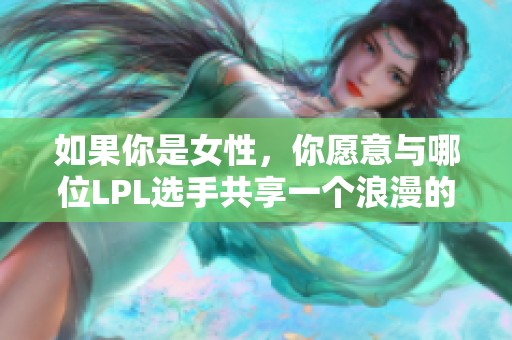如果你是女性，你愿意与哪位LPL选手共享一个浪漫的接吻瞬间呢