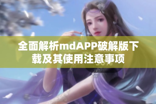 全面解析mdAPP破解版下载及其使用注意事项