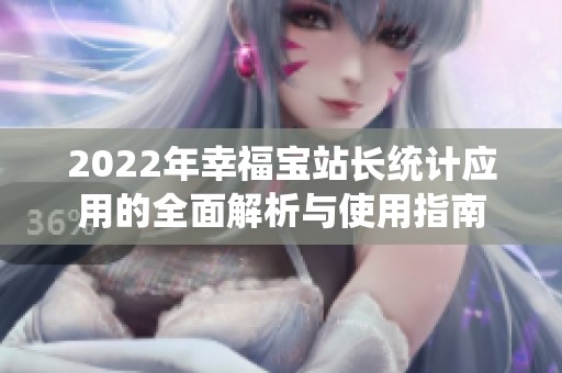 2022年幸福宝站长统计应用的全面解析与使用指南