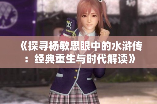 《探寻杨敏思眼中的水浒传：经典重生与时代解读》