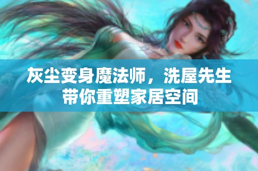 灰尘变身魔法师，洗屋先生带你重塑家居空间