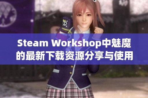 Steam Workshop中魅魔的最新下载资源分享与使用指南