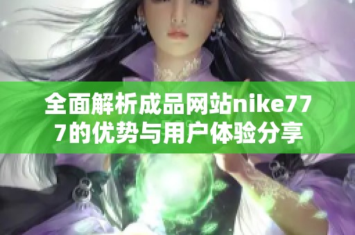 全面解析成品网站nike777的优势与用户体验分享